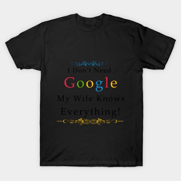 I Don't Need Google My Wife Knows Everything T-Shirt by Mako Design 